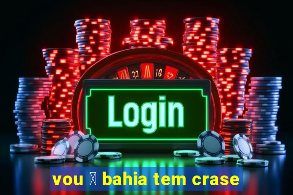 vou 脿 bahia tem crase