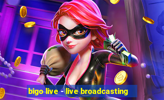 bigo live - live broadcasting