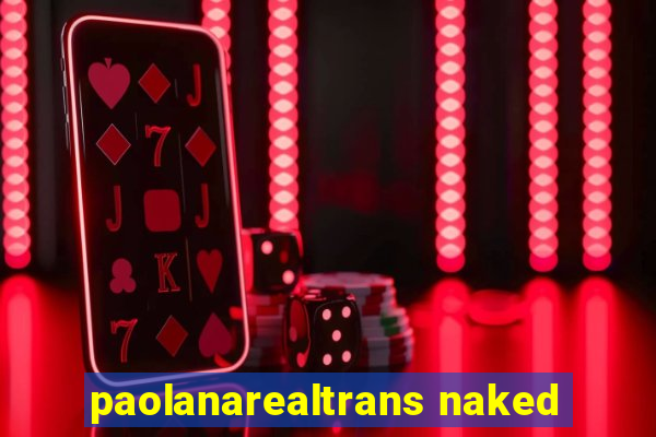 paolanarealtrans naked