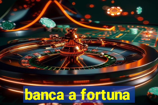 banca a fortuna