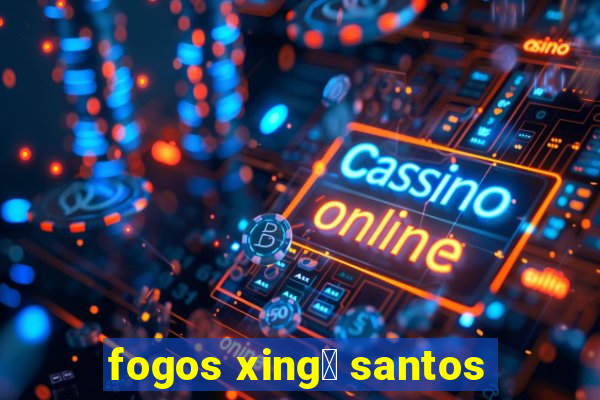 fogos xing煤 santos