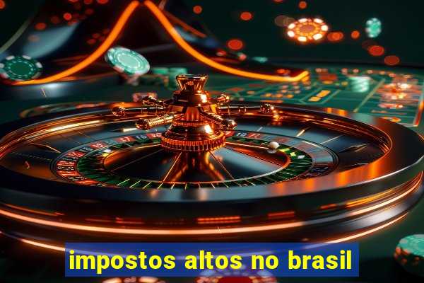 impostos altos no brasil