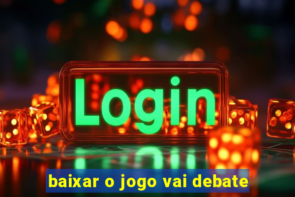 baixar o jogo vai debate