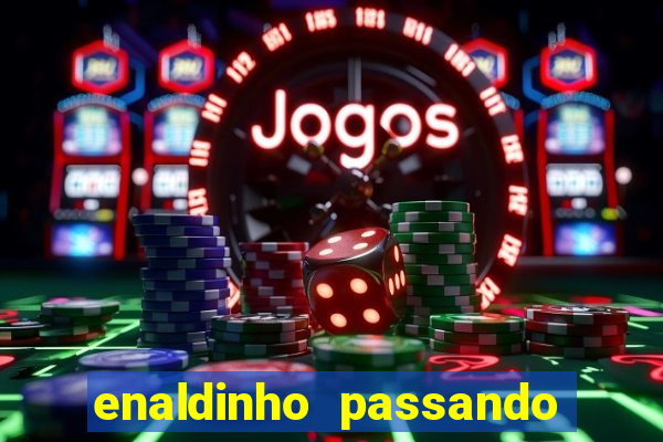 enaldinho passando 24 horas