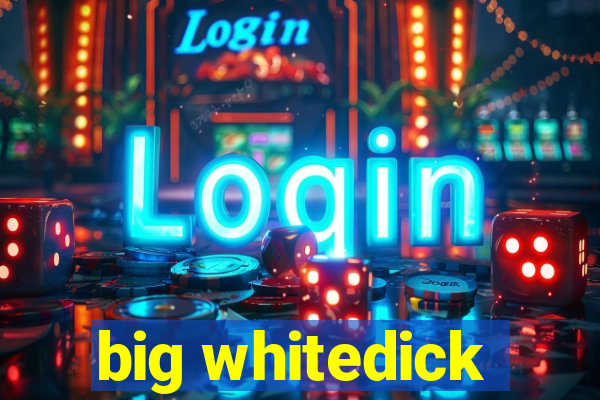 big whitedick