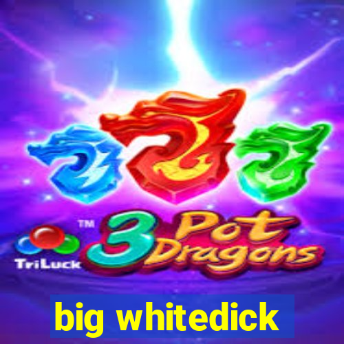 big whitedick