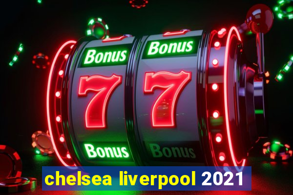 chelsea liverpool 2021