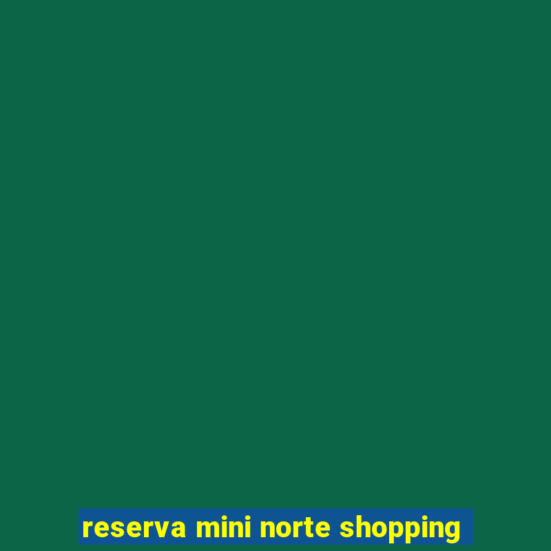 reserva mini norte shopping