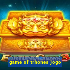 game of trhones jogo