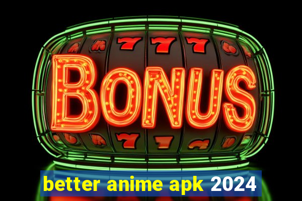 better anime apk 2024