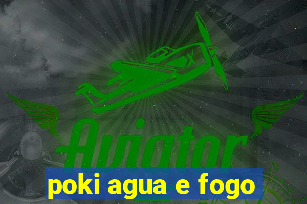 poki agua e fogo