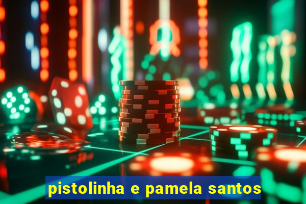 pistolinha e pamela santos