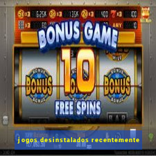 jogos desinstalados recentemente