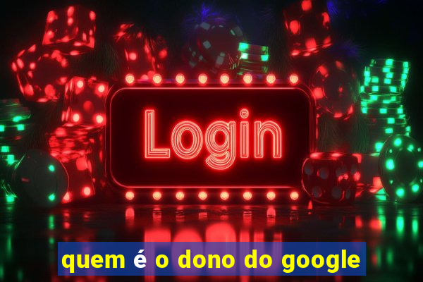 quem é o dono do google