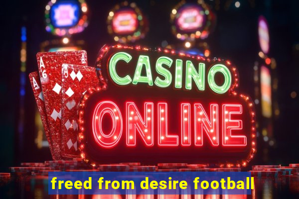 freed from desire football