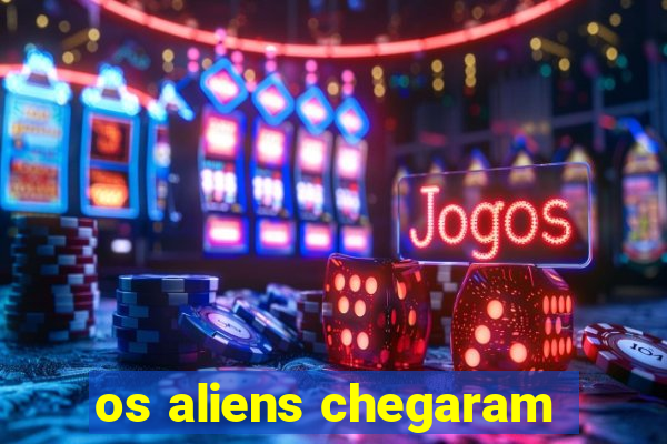 os aliens chegaram