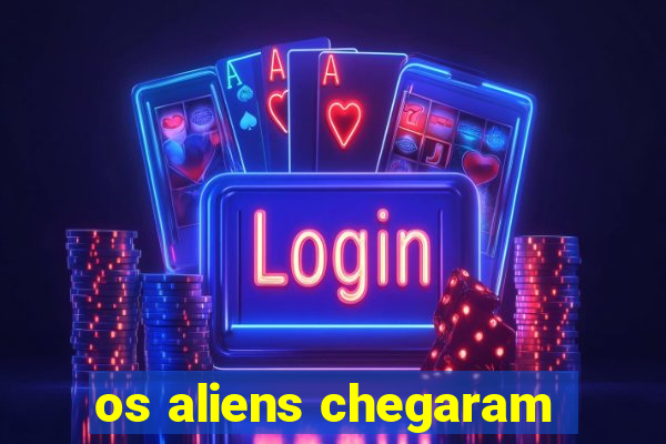 os aliens chegaram