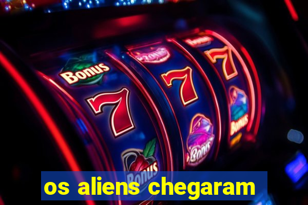 os aliens chegaram