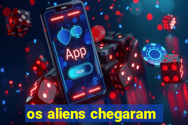 os aliens chegaram