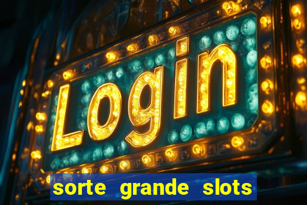 sorte grande slots como sacar