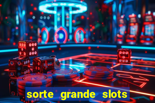 sorte grande slots como sacar