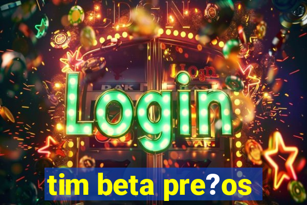 tim beta pre?os