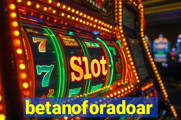 betanoforadoar