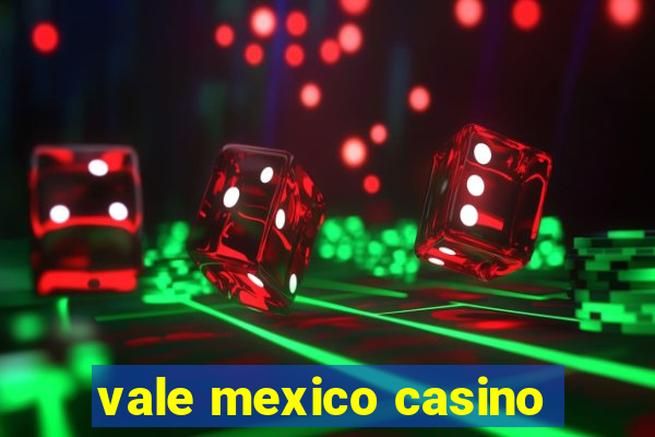 vale mexico casino