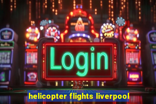 helicopter flights liverpool