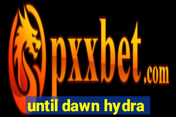 until dawn hydra