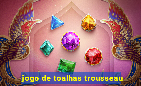 jogo de toalhas trousseau