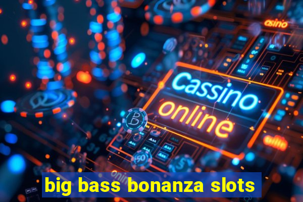 big bass bonanza slots