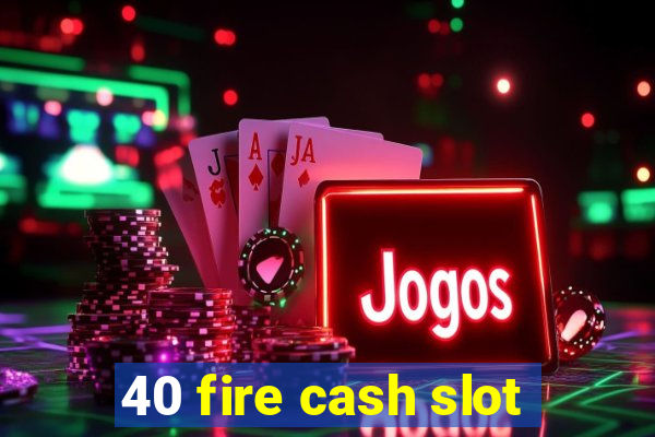 40 fire cash slot