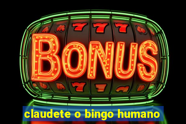 claudete o bingo humano