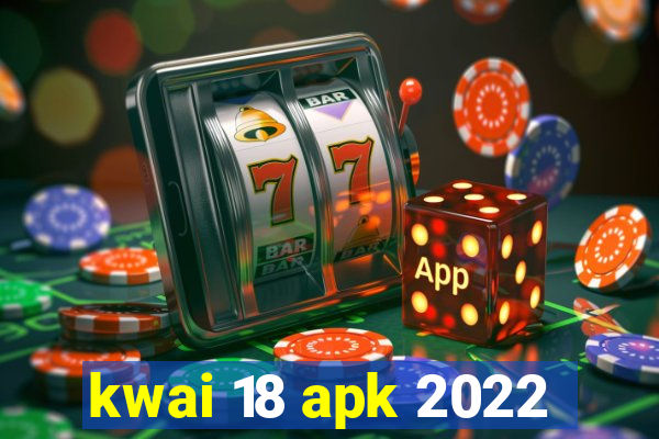 kwai 18 apk 2022