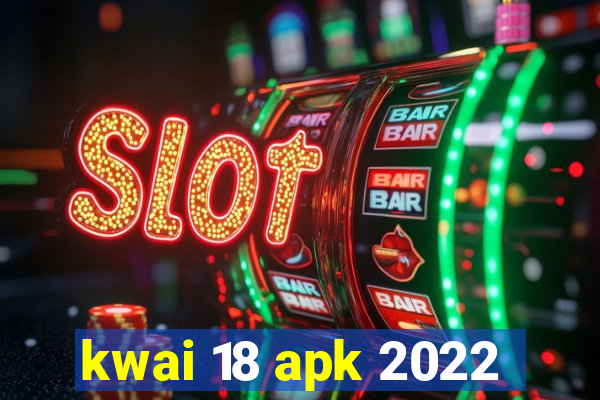 kwai 18 apk 2022