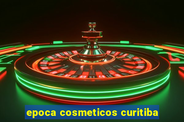 epoca cosmeticos curitiba