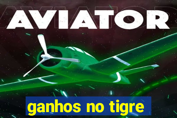 ganhos no tigre