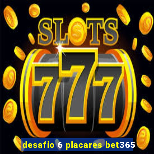 desafio 6 placares bet365