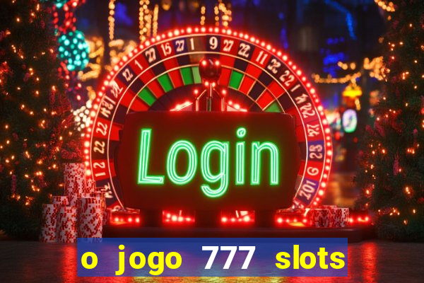 o jogo 777 slots paga mesmo