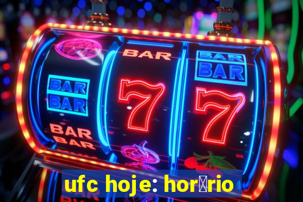 ufc hoje: hor谩rio