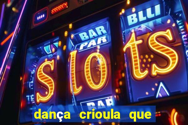 dança crioula que vem da bahia