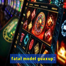 fatal model guaxup茅