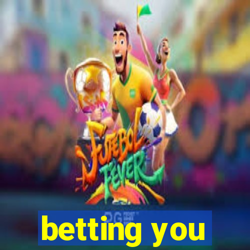 betting you