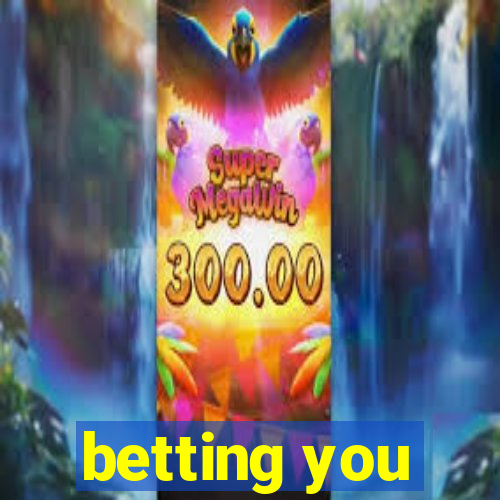 betting you