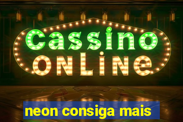 neon consiga mais