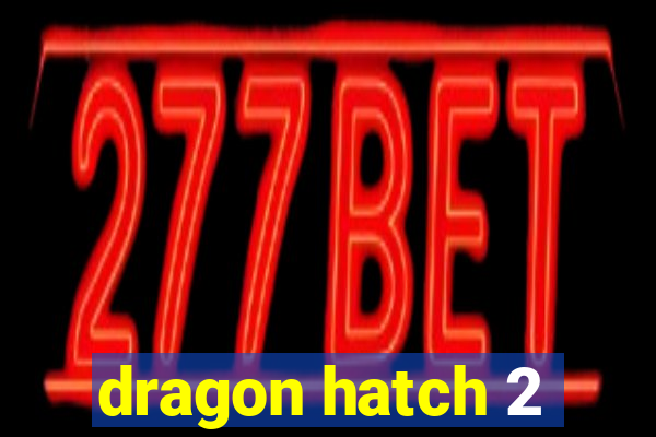 dragon hatch 2