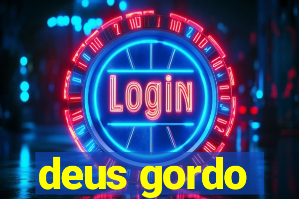 deus gordo