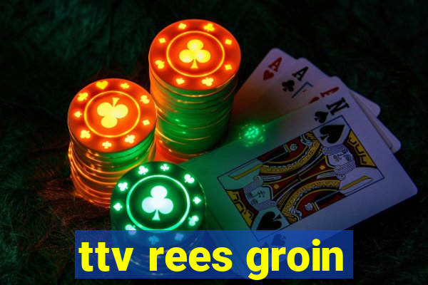 ttv rees groin