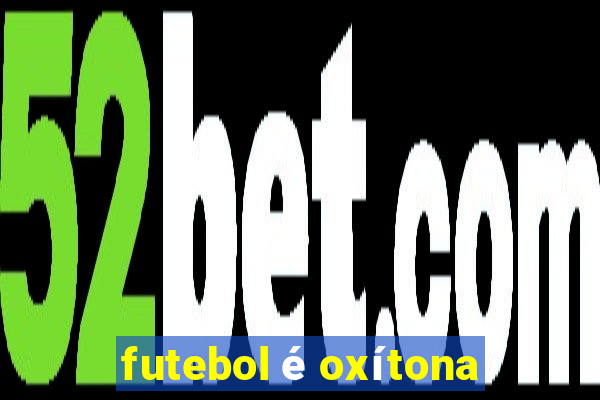 futebol é oxítona